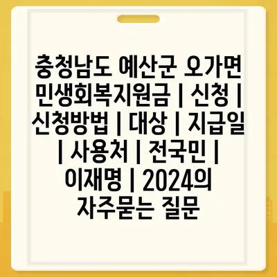 충청남도 예산군 오가면 민생회복지원금 | 신청 | 신청방법 | 대상 | 지급일 | 사용처 | 전국민 | 이재명 | 2024