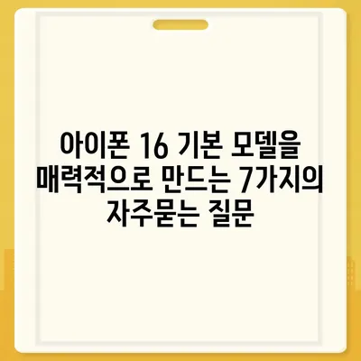 아이폰 16 기본 모델을 매력적으로 만드는 7가지