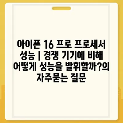 아이폰 16 프로 프로세서 성능 | 경쟁 기기에 비해 어떻게 성능을 발휘할까?