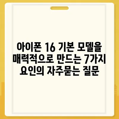 아이폰 16 기본 모델을 매력적으로 만드는 7가지 요인