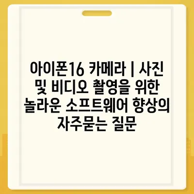 아이폰16 카메라 | 사진 및 비디오 촬영을 위한 놀라운 소프트웨어 향상