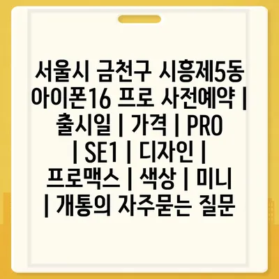 서울시 금천구 시흥제5동 아이폰16 프로 사전예약 | 출시일 | 가격 | PRO | SE1 | 디자인 | 프로맥스 | 색상 | 미니 | 개통