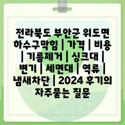 전라북도 부안군 위도면 하수구막힘 | 가격 | 비용 | 기름제거 | 싱크대 | 변기 | 세면대 | 역류 | 냄새차단 | 2024 후기