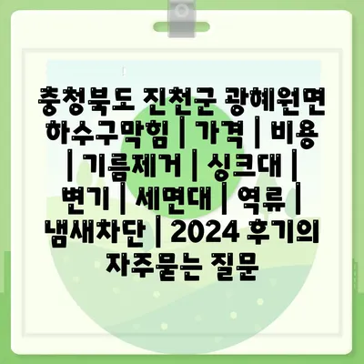 충청북도 진천군 광혜원면 하수구막힘 | 가격 | 비용 | 기름제거 | 싱크대 | 변기 | 세면대 | 역류 | 냄새차단 | 2024 후기