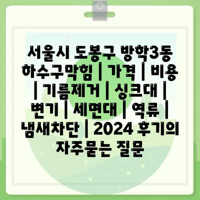 서울시 도봉구 방학3동 하수구막힘 | 가격 | 비용 | 기름제거 | 싱크대 | 변기 | 세면대 | 역류 | 냄새차단 | 2024 후기