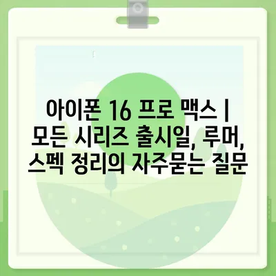 아이폰 16 프로 맥스 | 모든 시리즈 출시일, 루머, 스펙 정리