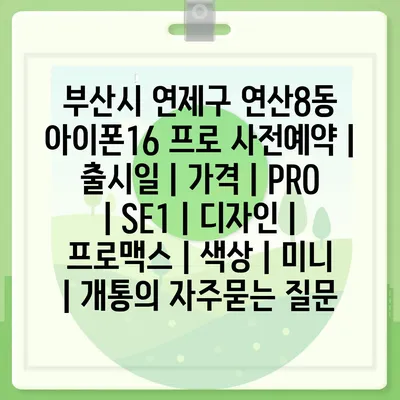 부산시 연제구 연산8동 아이폰16 프로 사전예약 | 출시일 | 가격 | PRO | SE1 | 디자인 | 프로맥스 | 색상 | 미니 | 개통