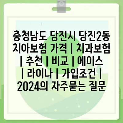 충청남도 당진시 당진2동 치아보험 가격 | 치과보험 | 추천 | 비교 | 에이스 | 라이나 | 가입조건 | 2024