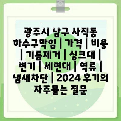 광주시 남구 사직동 하수구막힘 | 가격 | 비용 | 기름제거 | 싱크대 | 변기 | 세면대 | 역류 | 냄새차단 | 2024 후기