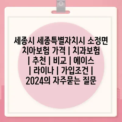 세종시 세종특별자치시 소정면 치아보험 가격 | 치과보험 | 추천 | 비교 | 에이스 | 라이나 | 가입조건 | 2024