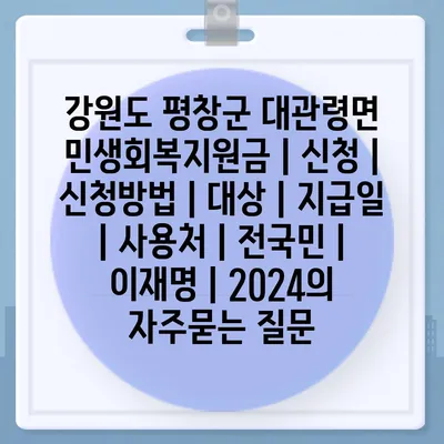 강원도 평창군 대관령면 민생회복지원금 | 신청 | 신청방법 | 대상 | 지급일 | 사용처 | 전국민 | 이재명 | 2024