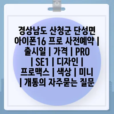 경상남도 산청군 단성면 아이폰16 프로 사전예약 | 출시일 | 가격 | PRO | SE1 | 디자인 | 프로맥스 | 색상 | 미니 | 개통