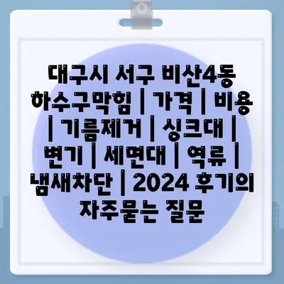 대구시 서구 비산4동 하수구막힘 | 가격 | 비용 | 기름제거 | 싱크대 | 변기 | 세면대 | 역류 | 냄새차단 | 2024 후기