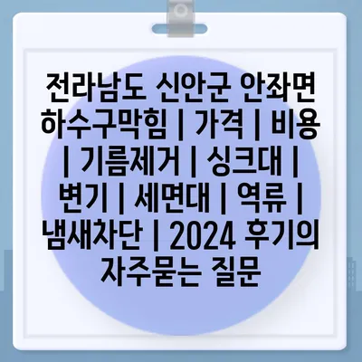 전라남도 신안군 안좌면 하수구막힘 | 가격 | 비용 | 기름제거 | 싱크대 | 변기 | 세면대 | 역류 | 냄새차단 | 2024 후기