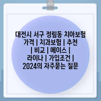 대전시 서구 정림동 치아보험 가격 | 치과보험 | 추천 | 비교 | 에이스 | 라이나 | 가입조건 | 2024