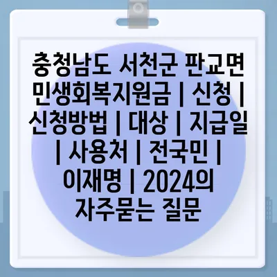 충청남도 서천군 판교면 민생회복지원금 | 신청 | 신청방법 | 대상 | 지급일 | 사용처 | 전국민 | 이재명 | 2024