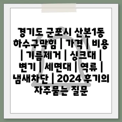 경기도 군포시 산본1동 하수구막힘 | 가격 | 비용 | 기름제거 | 싱크대 | 변기 | 세면대 | 역류 | 냄새차단 | 2024 후기