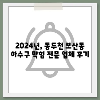 경기도 동두천시 보산동 하수구막힘 | 가격 | 비용 | 기름제거 | 싱크대 | 변기 | 세면대 | 역류 | 냄새차단 | 2024 후기