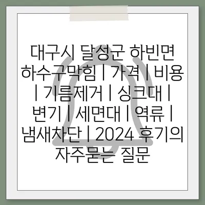 대구시 달성군 하빈면 하수구막힘 | 가격 | 비용 | 기름제거 | 싱크대 | 변기 | 세면대 | 역류 | 냄새차단 | 2024 후기