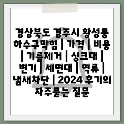 경상북도 경주시 황성동 하수구막힘 | 가격 | 비용 | 기름제거 | 싱크대 | 변기 | 세면대 | 역류 | 냄새차단 | 2024 후기