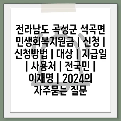 전라남도 곡성군 석곡면 민생회복지원금 | 신청 | 신청방법 | 대상 | 지급일 | 사용처 | 전국민 | 이재명 | 2024