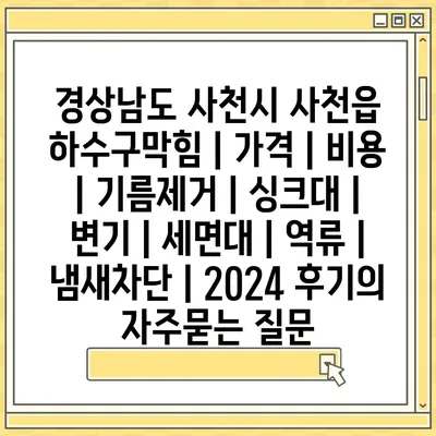 경상남도 사천시 사천읍 하수구막힘 | 가격 | 비용 | 기름제거 | 싱크대 | 변기 | 세면대 | 역류 | 냄새차단 | 2024 후기