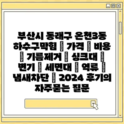 부산시 동래구 온천3동 하수구막힘 | 가격 | 비용 | 기름제거 | 싱크대 | 변기 | 세면대 | 역류 | 냄새차단 | 2024 후기