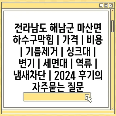 전라남도 해남군 마산면 하수구막힘 | 가격 | 비용 | 기름제거 | 싱크대 | 변기 | 세면대 | 역류 | 냄새차단 | 2024 후기