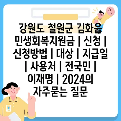 강원도 철원군 김화읍 민생회복지원금 | 신청 | 신청방법 | 대상 | 지급일 | 사용처 | 전국민 | 이재명 | 2024