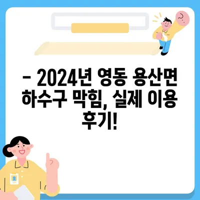 충청북도 영동군 용산면 하수구막힘 | 가격 | 비용 | 기름제거 | 싱크대 | 변기 | 세면대 | 역류 | 냄새차단 | 2024 후기