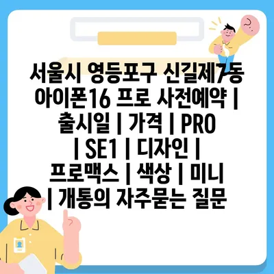 서울시 영등포구 신길제7동 아이폰16 프로 사전예약 | 출시일 | 가격 | PRO | SE1 | 디자인 | 프로맥스 | 색상 | 미니 | 개통