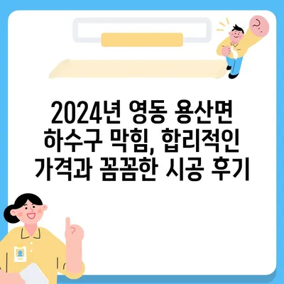 충청북도 영동군 용산면 하수구막힘 | 가격 | 비용 | 기름제거 | 싱크대 | 변기 | 세면대 | 역류 | 냄새차단 | 2024 후기