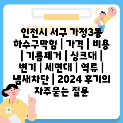 인천시 서구 가정3동 하수구막힘 | 가격 | 비용 | 기름제거 | 싱크대 | 변기 | 세면대 | 역류 | 냄새차단 | 2024 후기