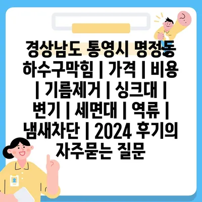 경상남도 통영시 명정동 하수구막힘 | 가격 | 비용 | 기름제거 | 싱크대 | 변기 | 세면대 | 역류 | 냄새차단 | 2024 후기