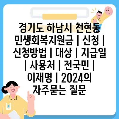 경기도 하남시 천현동 민생회복지원금 | 신청 | 신청방법 | 대상 | 지급일 | 사용처 | 전국민 | 이재명 | 2024