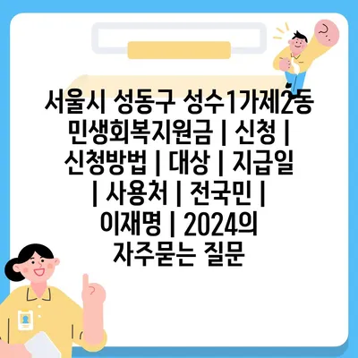 서울시 성동구 성수1가제2동 민생회복지원금 | 신청 | 신청방법 | 대상 | 지급일 | 사용처 | 전국민 | 이재명 | 2024