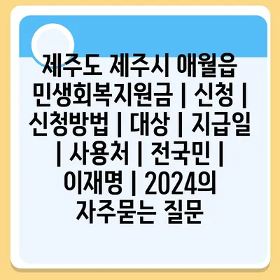 제주도 제주시 애월읍 민생회복지원금 | 신청 | 신청방법 | 대상 | 지급일 | 사용처 | 전국민 | 이재명 | 2024