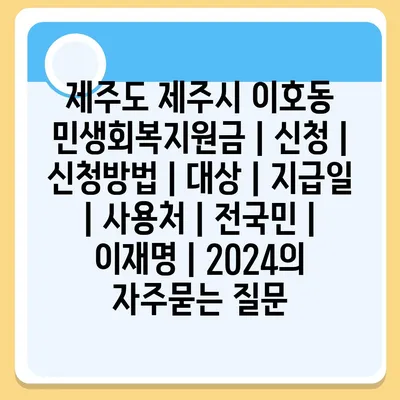 제주도 제주시 이호동 민생회복지원금 | 신청 | 신청방법 | 대상 | 지급일 | 사용처 | 전국민 | 이재명 | 2024