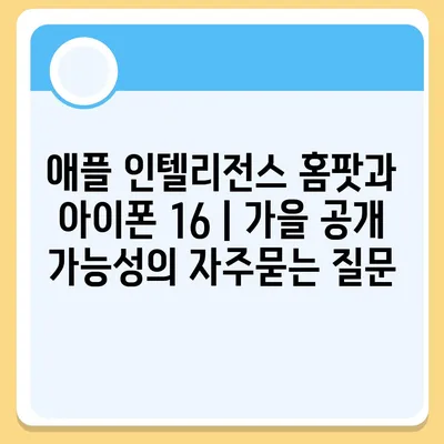 애플 인텔리전스 홈팟과 아이폰 16 | 가을 공개 가능성