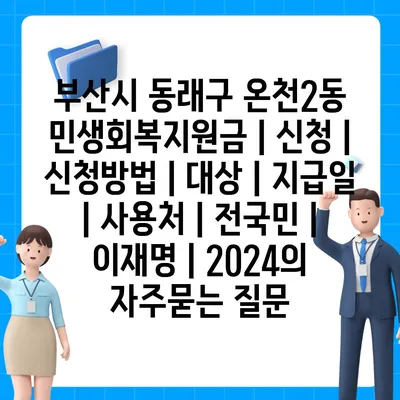 부산시 동래구 온천2동 민생회복지원금 | 신청 | 신청방법 | 대상 | 지급일 | 사용처 | 전국민 | 이재명 | 2024