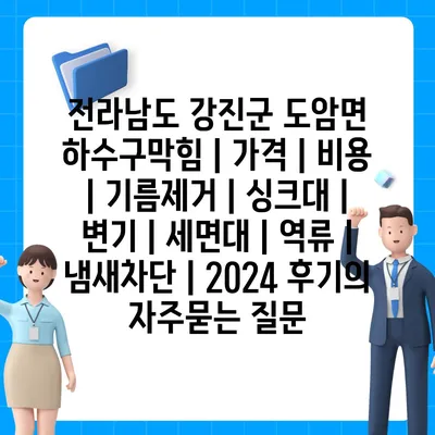 전라남도 강진군 도암면 하수구막힘 | 가격 | 비용 | 기름제거 | 싱크대 | 변기 | 세면대 | 역류 | 냄새차단 | 2024 후기