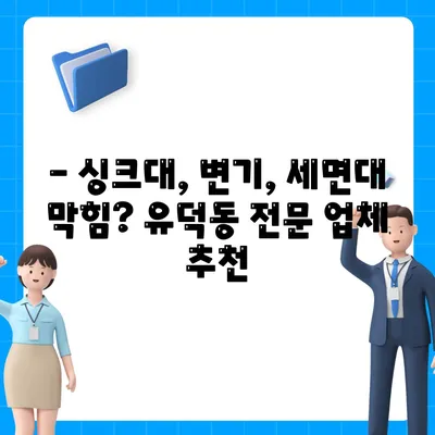 광주시 서구 유덕동 하수구막힘 | 가격 | 비용 | 기름제거 | 싱크대 | 변기 | 세면대 | 역류 | 냄새차단 | 2024 후기