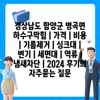 경상남도 함양군 병곡면 하수구막힘 | 가격 | 비용 | 기름제거 | 싱크대 | 변기 | 세면대 | 역류 | 냄새차단 | 2024 후기