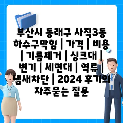 부산시 동래구 사직3동 하수구막힘 | 가격 | 비용 | 기름제거 | 싱크대 | 변기 | 세면대 | 역류 | 냄새차단 | 2024 후기