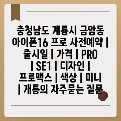 충청남도 계룡시 금암동 아이폰16 프로 사전예약 | 출시일 | 가격 | PRO | SE1 | 디자인 | 프로맥스 | 색상 | 미니 | 개통