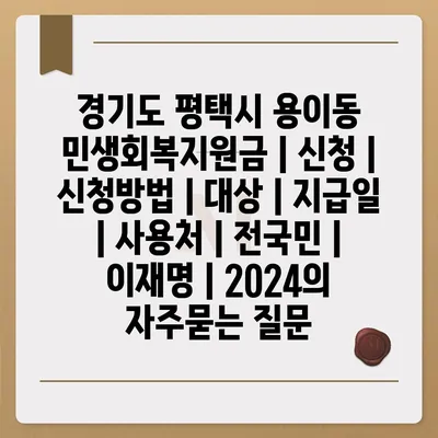 경기도 평택시 용이동 민생회복지원금 | 신청 | 신청방법 | 대상 | 지급일 | 사용처 | 전국민 | 이재명 | 2024