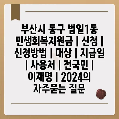 부산시 동구 범일1동 민생회복지원금 | 신청 | 신청방법 | 대상 | 지급일 | 사용처 | 전국민 | 이재명 | 2024