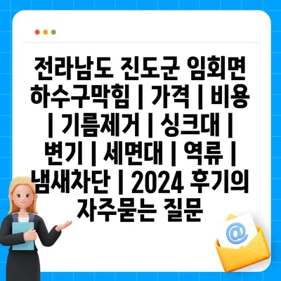 전라남도 진도군 임회면 하수구막힘 | 가격 | 비용 | 기름제거 | 싱크대 | 변기 | 세면대 | 역류 | 냄새차단 | 2024 후기