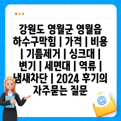 강원도 영월군 영월읍 하수구막힘 | 가격 | 비용 | 기름제거 | 싱크대 | 변기 | 세면대 | 역류 | 냄새차단 | 2024 후기