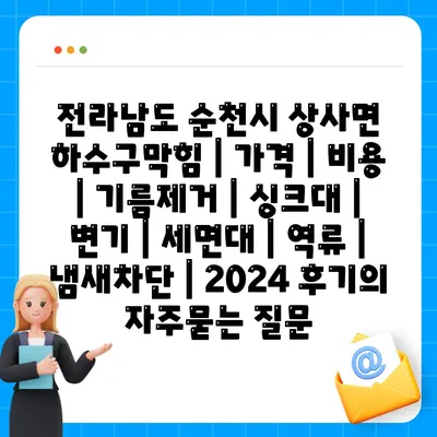 전라남도 순천시 상사면 하수구막힘 | 가격 | 비용 | 기름제거 | 싱크대 | 변기 | 세면대 | 역류 | 냄새차단 | 2024 후기